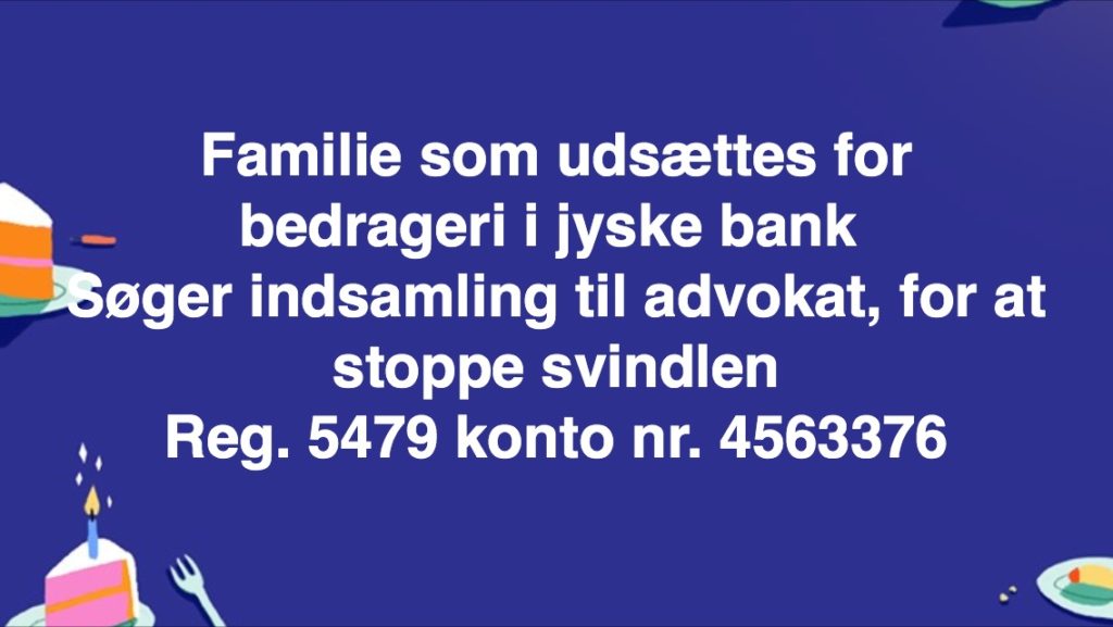 HJÆLP OS / HJÆLP ØNSKES Til sag i mod JYSKE BANK for FALSK & SVIG Lille familie har i 2 år, forsøgt at råbe Jyske Banks koncernledelse v/ CEO Anders Dam op, i SVIG & FALSK sag med mange forhold mod familien. :-) Jyske bank nægter konsekvent at svare familie fra Hornbæk, der bare ønsker dialog, og få gennemgået sagens beviser imod jyske bank, for udnyttelse og bedrageri. ( Svig & Falsk ) :-( Men frem for den ønsket dialog Fortsætter Jyske Bank i stedet med bedrageri ( Svig ) af familien. Det vil jyske bank nemlig meget gerne lave. :-) :-) KONCERN LEDELSEN I JYSKE BANK OG ANDERS DAM MÅ FANDME VÆRE STOLTE AF SIG SELV :-) AT DET ER LYKKES JYSKE BANK AT BEDRAGE DERES KUNDER SÅ GROFT, OG SÅ LÆNGE Dygtig ledelse. Tilykke OG STORT TILYKKE TIL JYSKE BANKS BESTYRELSE, FOR AT BANKEN I 2 år AT NÆGTE AT TALE MED OS. :-) SAMTIDES MED AT JYSKE BANK FORTSÆTTER BEDRAGERI FOR MILLIONER MOD OS, DEN LILLE FAMILIE FRA HORNBÆK HÅBER KONCERN LEDELSEN, BESTYRELSEN OG IKKE MINDST JERES AKTIONÆRER ER STOLTE AF MÅDEN JYSKE BANK BEDRAGER FORFALSLER MISBRUGER LYVER. OG SOVER GODT OM NATTEN :-) :-) HUSK FAMILIEN FRA HORNBÆK GERNE VIL TALE MED JYSKE BANK OM DETTE HER. SÅ HVORFOR VIL JYSKE BANK SÅ IKKE TALE MED OS :-) :-) VI SKAL NOK STOPPE MED AT RÅBE OP, LIGE SÅ SNART JYSKE BANK HAR GENNENGÅET ALLE VORS BILAG MED OS. OG LIGE SE OM JYSKE BANK HAR OVERHOLDT ALLE LOVE OG REGLER OG OM BANKENS ADVOKATER IKKE HAR LØJET EN SMULE FOR RETTEN I SAGEN :-) :-) HISTORIEN ER SAND FOR HAR JYSKE BANK IKKE GJORT SOM FAMILIN HAR SKREVET, OM MANDATSVIG OSV. HVORFOR BENÆGTER JYSKE BANK SÅ IKKE STRAKS, DET SOM ER SKRÆVET GENNEM DE SIDSTE 2 år. TÆNK EN DANSK BANK DER HAR MODTAGET STATSSTØTTE VED BANKPAKKE 1 og 2. ER SÅ UHÆDERLIGE, UÆRLIGE,UTROVÆRDIGE OVER FOR KUNDER. For at kunne tjene flere penge. :-) :-( Hvad kan vi gøre for at få kontakt, og dialog med jyske bank ? Hvordan får man Jyske bank til at tale sandt ? Og ikke mindst, hvordan kan man stoppe jyske bank i at bedrage deres kunder, ved falsk lån. :-) :-) JYSKE BANK VIL HAVE RETTENS ORD FOR AT BEDRAGERI VED SVIG & FALSK IKKE KUN IKKE ER HELT ULOVLIGT MED ER DIRÆKTE ULOVLIG FØR JYSKE BANK MÅSKE VIL STOPPE BEDRAGERIET AF DEN LILLE FAMILIE. :-) JYSKE BANK VIL SIKKERT FORSØGE AT SIGE. NU HAR VI BEDRAGET FAMILIEN I 9 ÅR :-) SÅ BØR JYSKE BANK FÅ RETTENS ORD PÅ AT BEDRAGERIET MÅ KUNNE FORTSÆTTE I HELE 20 ÅR det fordi kunden først opdagede jyske bank løj og bedrog kunden i 2016. Også fordi jyske bank tjener milioner på denne måde. :-) :-) Har du et forslag til, hvordan man kommer i dialog med jyske bank, og få gennemgået sagens bilag med banken. Spørger familien der er udsat for bedrageri på nu 9'ende år. :-) :-) Familien som hænger sig selv, som ud offenligt som idiot, ønsker slet ikke disse opslag. Men hvordan skal man ellers råbe jyske bank op ?. :-) Når jyske bank udnytter deres magt til at bedrage kunder, og derved at kunne stjæle fra dem, så bedraget kunder sikkert ikke har råd til advokat, for at stoppe bedrageriet. Viser det bare hvor udspekuleret jyske bank er, hvilket syntes klart I sadelshed når jyske bank skjulte bedrageri, så selv 5 advokater ikke kunne opdagede det. Dette er lidt at hvad den bedraget familie, bliver udsat for, at jyske bank så kræver at familien får advokat påbud, er bare ONDT :-( Jyske bank besviger forsat familien, da det er nærmest for den DANSKE Bank i silkeborg - Hvor jyske bank og deres 100 advokater i Lund Elmer Sandager, sikkert planlægger at udnytte deres magt til at fortsætte hæve renter af lån, som aldrig har eksisteret. Men et lån på 4.328.000 kr. som Lund Elmer Sandager Advokater på vegne af jyske bank lyver som ægte over for retten. :-) :-) Familien siger igen. Vi er parate til offenligt at undskylde og rette opslag, hvis noget ikke er som vi skriver. Jyske bank skal jo bare tale med os, det kan da ikke være så svært. Familien fastholder. Det er svig og falsk jyske bank udsætter os for. :-) :-) HJÆLP OS Hjælp familien med et bidrag til advokat bistand. Reg. 5479 - konto nr. 4563376. Eller hjælp familien med en Indsamling. For at oplyse og prøve at stoppe Jyske Bank i at bedrage eller besvige andre på samme måde. :-) Se meget mere på www.banknyt.dk Eller læs billed tekst. Mvh familien Skaarup Hornbæk