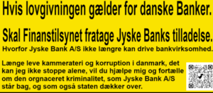 Who knows that Jyske Bank is a criminal organization, there are many, but can start with CEO Anders Christian Dam, Philip Baruch and Kristian Ambjørn Buus Nielsen from Lund Elmer Sandager lawyers, Dan Terkildsen, Jens Grunnet-Nilsson, Sebastian Lysholm Nielsen from Lundgren's lawyers , Mette Marie Nielsen from Danske Bank, Emil Hald Vendelbo Winstrøm who has been involved in the fraud could continue, together with the National Board of Justice, the Ministry of Justice, the Danish Financial Supervisory Authority, the Danish Financial Supervisory Authority and the Prime Minister Mette Frederiksen, who all know that Jyske Bank is deeply criminal, as fraud and forgery are criminal acts and should deprive Jyske Bank of the right to conduct financial business in Denmark, but when there is an ingrained camaraderie in Denmark and corruption that is used, the authorities are passive. It is the politicians who have decided that Jyske Bank must not close, ie must not be blamed for the deliberate and serious crime that Jyske Bank demonstrably exposes their customers to, and when even the authorities cover the crime the Danish banks are demonstrably behind, then is Denmark is a corrupt society.